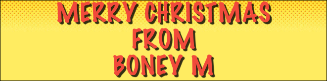 Merry Christmas 
From
Boney M